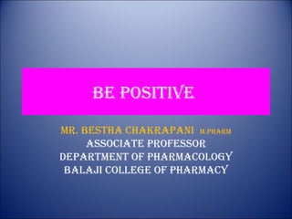 Be positive
Mr. Bestha Chakrapani M.pharM
assoCiate professor
DepartMent of pharMaCology
Balaji College of pharMaCy
 