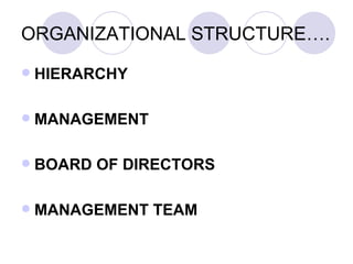 ORGANIZATIONAL STRUCTURE….
   HIERARCHY

   MANAGEMENT

   BOARD OF DIRECTORS

   MANAGEMENT TEAM
 