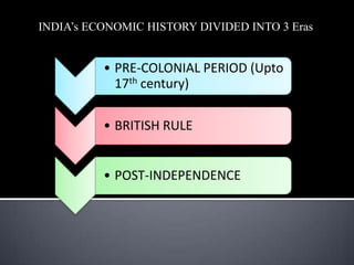 • PRE-COLONIAL PERIOD (Upto
17th century)
• BRITISH RULE
• POST-INDEPENDENCE
INDIA’s ECONOMIC HISTORY DIVIDED INTO 3 Eras
 
