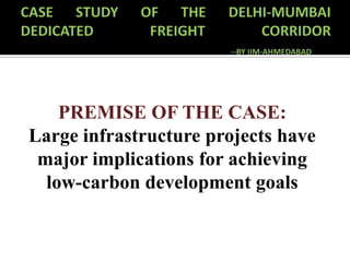 PREMISE OF THE CASE:
Large infrastructure projects have
major implications for achieving
low-carbon development goals
 