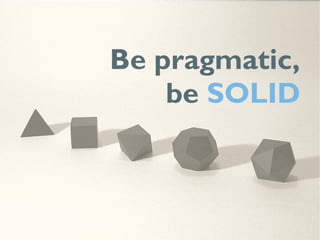 Be pragmatic,
be SOLID
 
