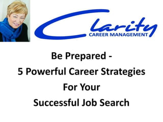 Be Prepared -
5 Powerful Career Strategies
For Your
Successful Job Search
 