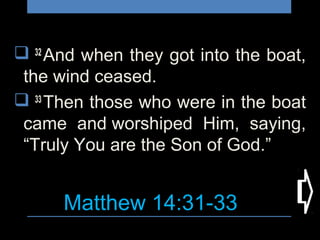 Matthew 14:31-33
 32 
And when they got into the boat,
the wind ceased.
  33 
Then those who were in the boat
came and worshiped Him, saying,
“Truly You are the Son of God.”
 
