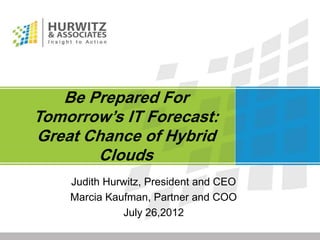 Be Prepared For
Tomorrow’s IT Forecast:
Great Chance of Hybrid
       Clouds
    Judith Hurwitz, President and CEO
    Marcia Kaufman, Partner and COO
              July 26,2012
 