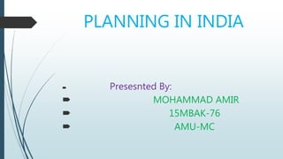 PLANNING IN INDIA
 Presesnted By:
 MOHAMMAD AMIR
 15MBAK-76
 AMU-MC
 