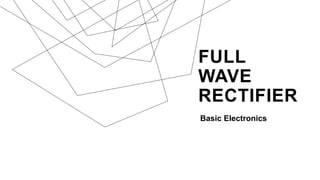 FULL
WAVE
RECTIFIER
Basic Electronics
 