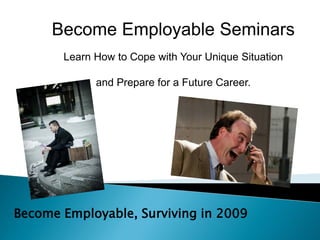 Become Employable Seminars
       Learn How to Cope with Your Unique Situation

             and Prepare for a Future Career.




Become Employable, Surviving in 2009
 