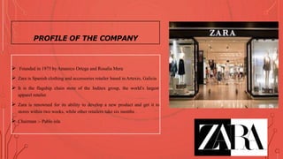  Founded in 1975 byAmanico Ortega and Rosalia Mera
 Zara is Spanish clothing and accessories retailer based inArtexio, G...