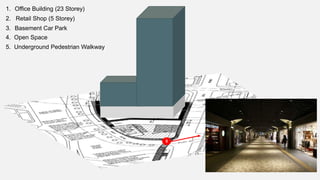 1. Office Building (23 Storey)
2. Retail Shop (5 Storey)
3. Basement Car Park
4. Open Space
5
5. Underground Pedestrian Walkway
 