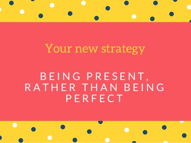 Be Present Not Perfect Be Present Not Perfect
