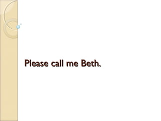 Please call me Beth.
 