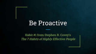 Be Proactive
Habit #1 from Stephen R. Covey’s
The 7 Habits of Highly Effective People
 
