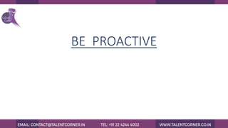 BE PROACTIVE
 