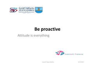 Be proactive
Attitude is everythingAttitude is everything
9/15/2017Sameh Fawzy Nakhla
 