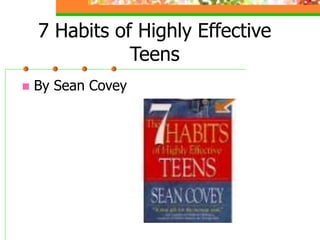 7 Habits of Highly Effective
Teens
 By Sean Covey
 