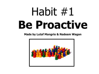 Habit #1
Be Proactive
 Made by Lutaf Mangrio & Nadeem Wagan
 