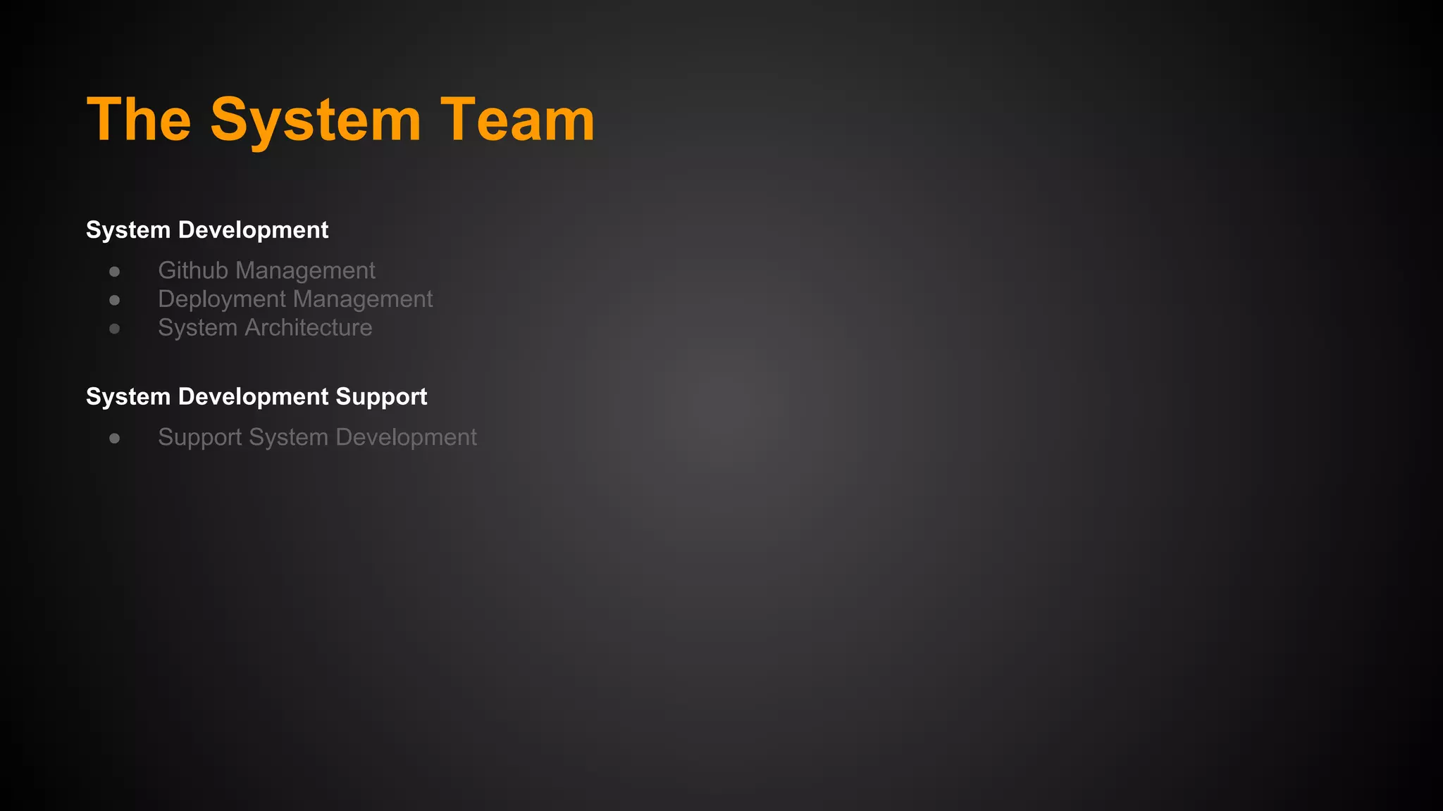 The System Team
System Development
●
●
●

Github Management
Deployment Management
System Architecture

System Development Support
●

Support System Development

 