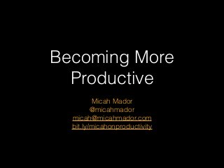 Becoming More
Productive
Micah Mador
@micahmador
micah@micahmador.com
bit.ly/micahonproductivity
 