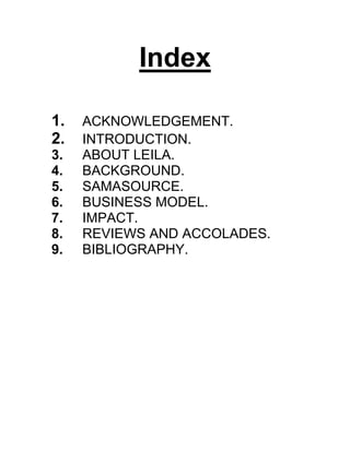 Index
1. ACKNOWLEDGEMENT.
2. INTRODUCTION.
3. ABOUT LEILA.
4. BACKGROUND.
5. SAMASOURCE.
6. BUSINESS MODEL.
7. IMPACT.
8. REVIEWS AND ACCOLADES.
9. BIBLIOGRAPHY.
 
