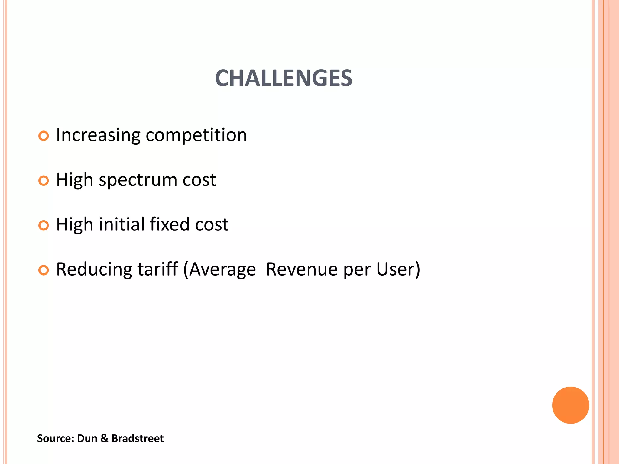 CHALLENGES
Increasing competition
High spectrum cost
High initial fixed cost
Reducing tariff (Average Revenue per User)
Source: Dun & Bradstreet
