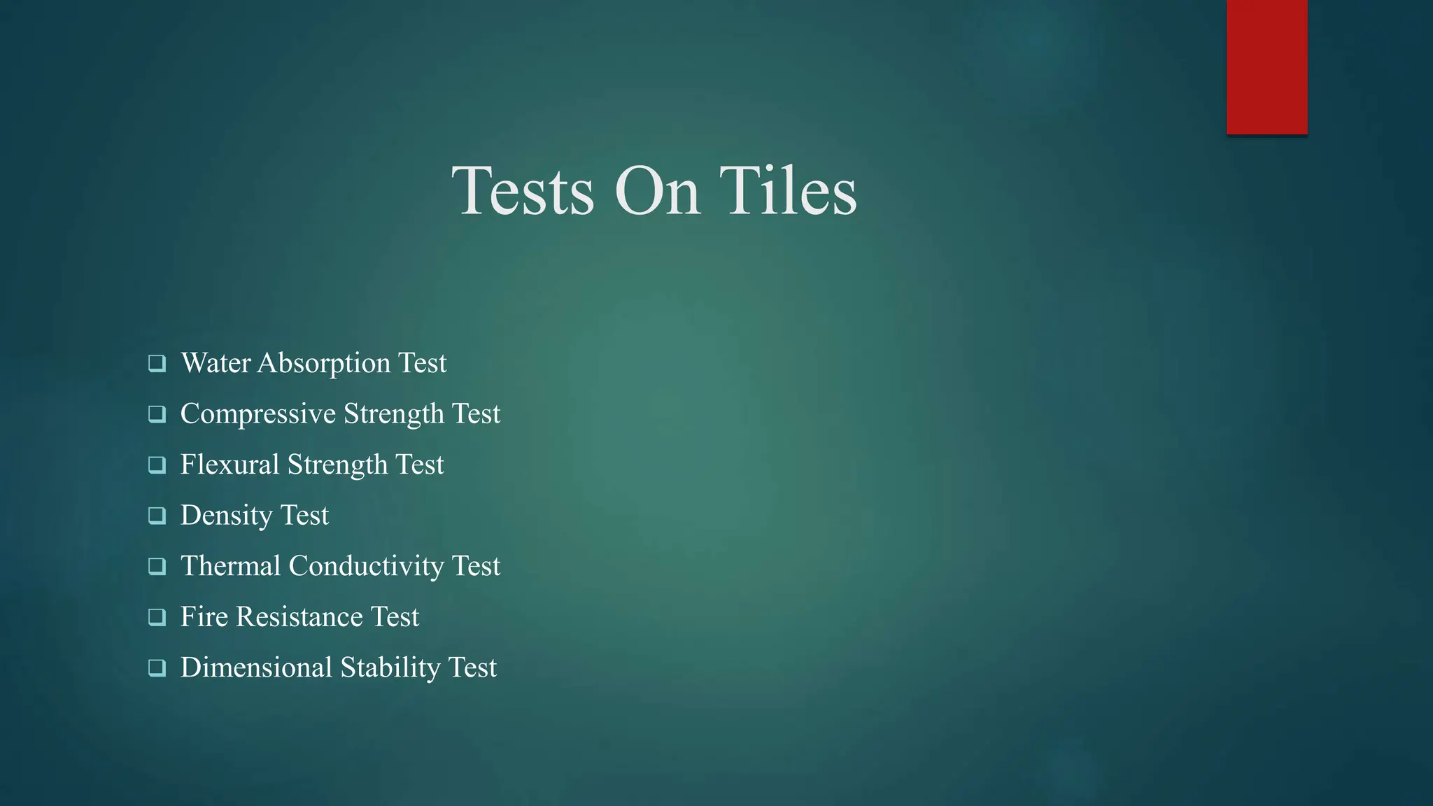 Tests On Tiles
 Water Absorption Test
 Compressive Strength Test
 Flexural Strength Test
 Density Test
 Thermal Conductivity Test
 Fire Resistance Test
 Dimensional Stability Test
 
