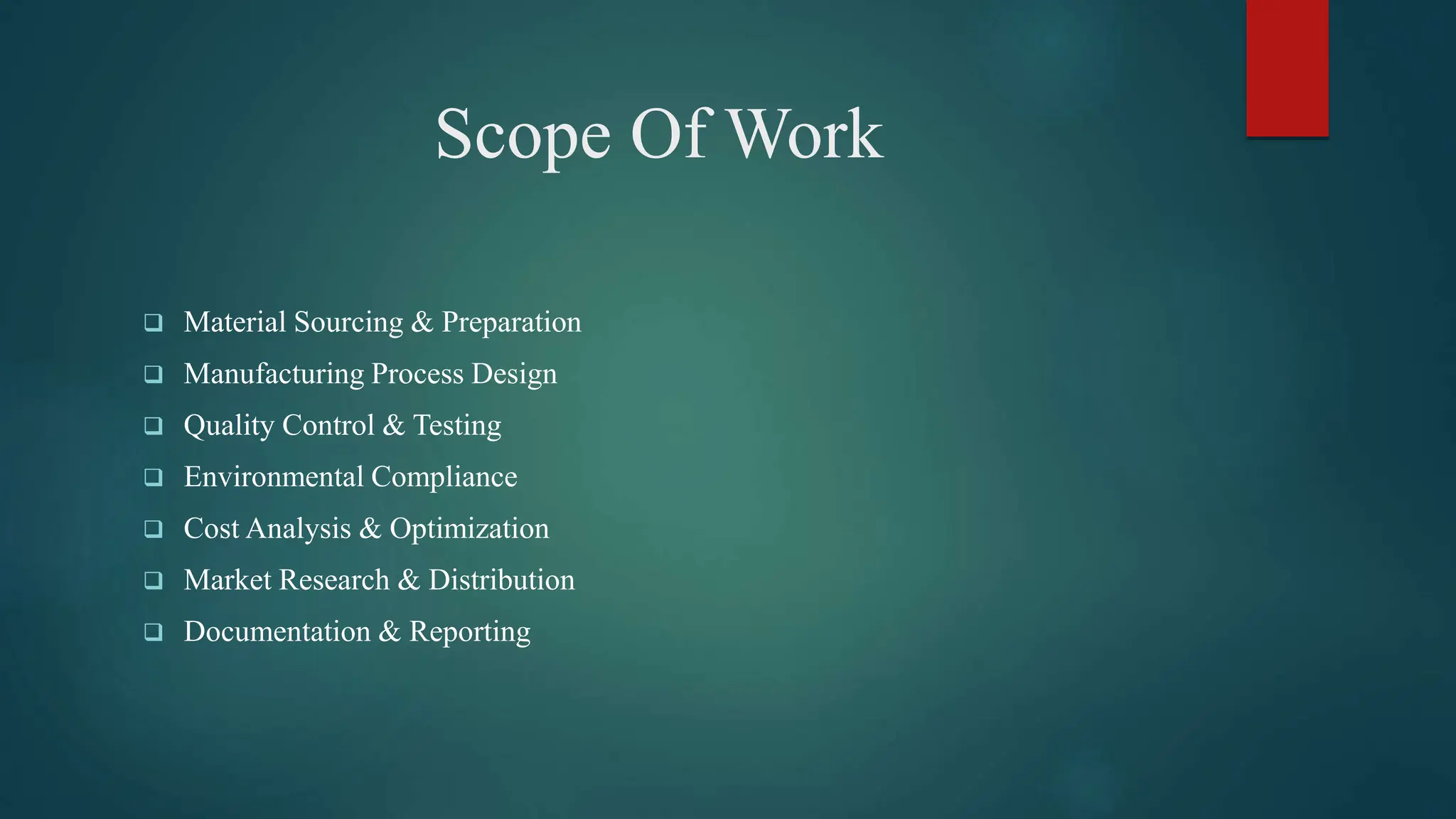 Scope Of Work
 Material Sourcing & Preparation
 Manufacturing Process Design
 Quality Control & Testing
 Environmental Compliance
 Cost Analysis & Optimization
 Market Research & Distribution
 Documentation & Reporting
 