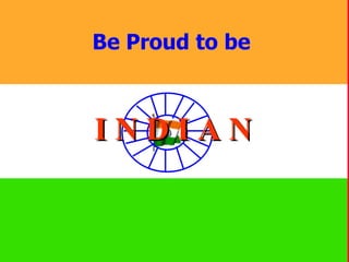 Be Proud to be  I N D I A N 