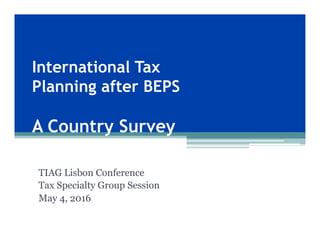 International Tax
Planning after BEPS
A Country Survey
TAG Alliances Lisbon Conference
Tax Specialty Group Session
May 4, 2016
 