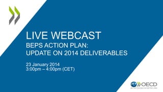 LIVE WEBCAST 
BEPS ACTION PLAN: 
UPDATE ON 2014 DELIVERABLES 
23 January 2014 
3:00pm – 4:00pm (CET) 
 