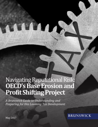 A Brunswick Guide to Understanding and
Preparing for this Looming Tax Development
NavigatingReputationalRisk:
OECD’sBaseErosionand
ProfitShiftingProject
May 2017
 