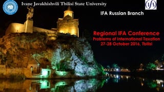 IFA Russian Branch
Ivane Javakhishvili Tbilisi State University
Regional IFA Conference
Problems of International Taxation
27-28 October 2016, Tbilisi
 