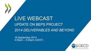 LIVE WEBCAST 
UPDATE ON BEPS PROJECT 
2014 DELIVERABLES AND BEYOND 
16 September 2014 
4:00pm – 5:00pm (CEST) 
 