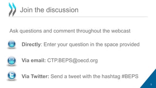 Ask questions and comment throughout the webcast 
3 
Join the discussion 
Directly: Enter your question in the space provided 
Via email: CTP.BEPS@oecd.org 
Via Twitter: Send a tweet with the hashtag #BEPS 
 