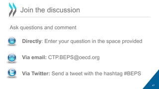 Ask questions and comment 
47 
Join the discussion 
Directly: Enter your question in the space provided 
Via email: CTP.BEPS@oecd.org 
Via Twitter: Send a tweet with the hashtag #BEPS 
 