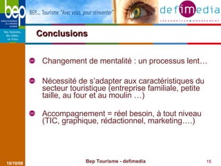 Conclusions Bep Tourisme - defimedia 05/06/09 <ul><li>Changement de mentalité : un processus lent… </li></ul><ul><li>Néces...