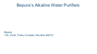 Bepure’s Alkaline Water Purifiers
Bepure
124, Vmall, Thakur Complex, Mumbai-400101
 