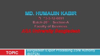 TOPIC
Bangladesh Export Processing Zone Authority
(BEPZA)
 