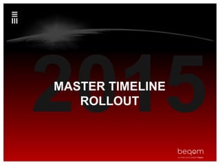 MASTER TIMELINE
ROLLOUT
 
