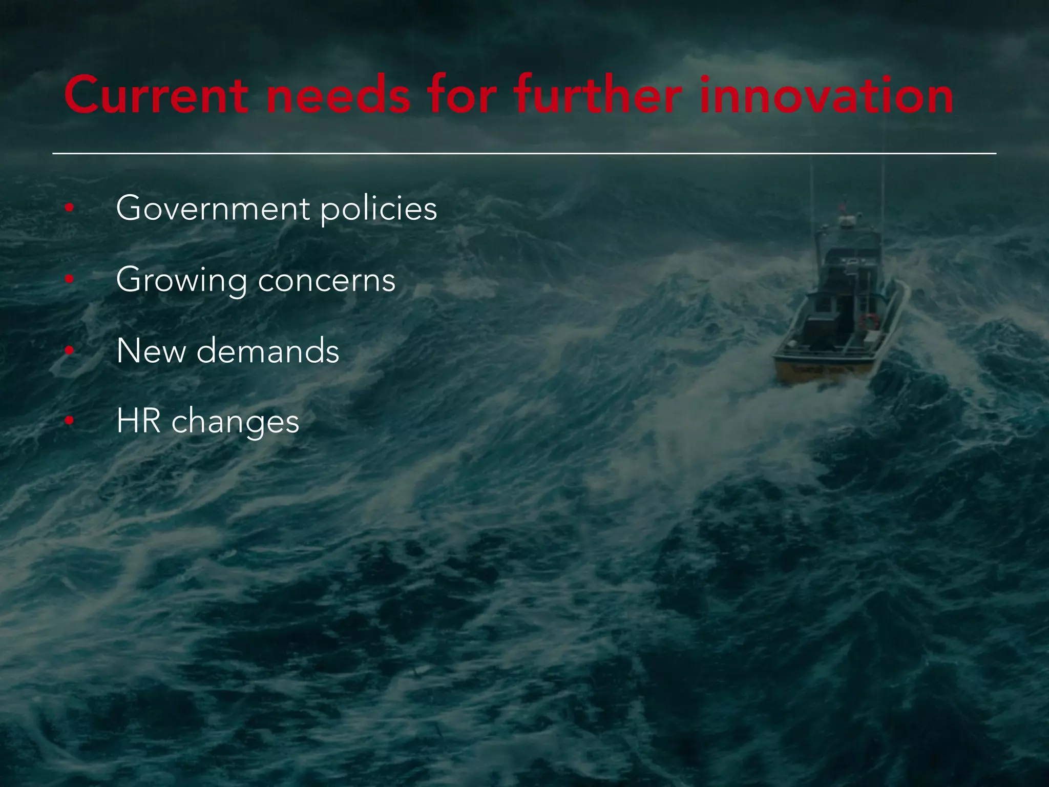 Current needs for further innovation
• Government policies
• Growing concerns
• New demands
• HR changes
 