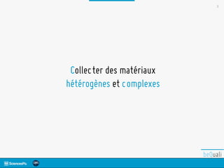 3
Collecter des matériaux
hétérogènes et complexes
 