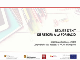 BEQUES D’ÈXIT
DE RETORN A LA FORMACIÓ
Segona oportunitat per a l’ESO
Competències clau d’accés a la FP per a l’Ocupació
 