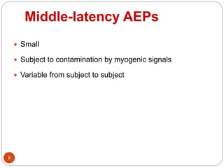 Middle-latency AEPs
9
 Small
 Subject to contamination by myogenic signals
 Variable from subject to subject
 