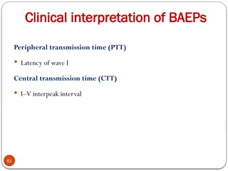 Clinical interpretation of BAEPs
61
Peripheral transmission time (PTT)
 Latency of wave I
Central transmission time (CTT)
 I–V interpeak interval
 