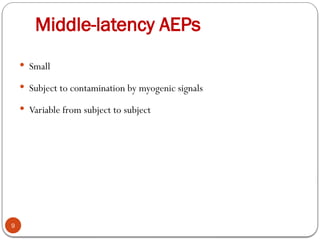 Middle-latency AEPs
9
 Small
 Subject to contamination by myogenic signals
 Variable from subject to subject
 