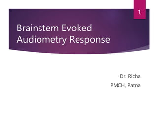Brainstem Evoked
Audiometry Response
-Dr. Richa
PMCH, Patna
1
 