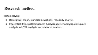 Research method
Data	analysis:
● Descriptive:	mean,	standard	deviations,	reliability	analysis
● Inferential:	Principal	Com...