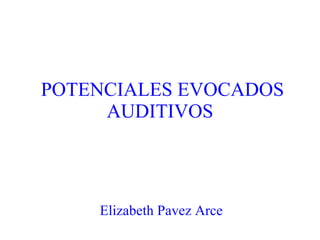   POTENCIALES EVOCADOS AUDITIVOS Elizabeth Pavez Arce 