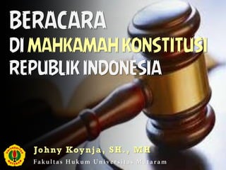 BERACARA
DI MAHKAMAH KONSTITUSI
REPUBLIK INDONESIA
Johny Koynja, SH., MH
 
