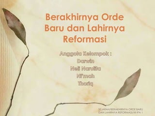 Berakhirnya Orde
Baru dan Lahirnya
Reformasi

SEJARAH/BERAKHIRNYA ORDE BARU
DAN LAHIRNYA REFORMASI/XII IPA 1

 