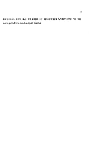 18
professores, para que ela possa ser considerada fundamental na fase
correspondente à educação básica.
 